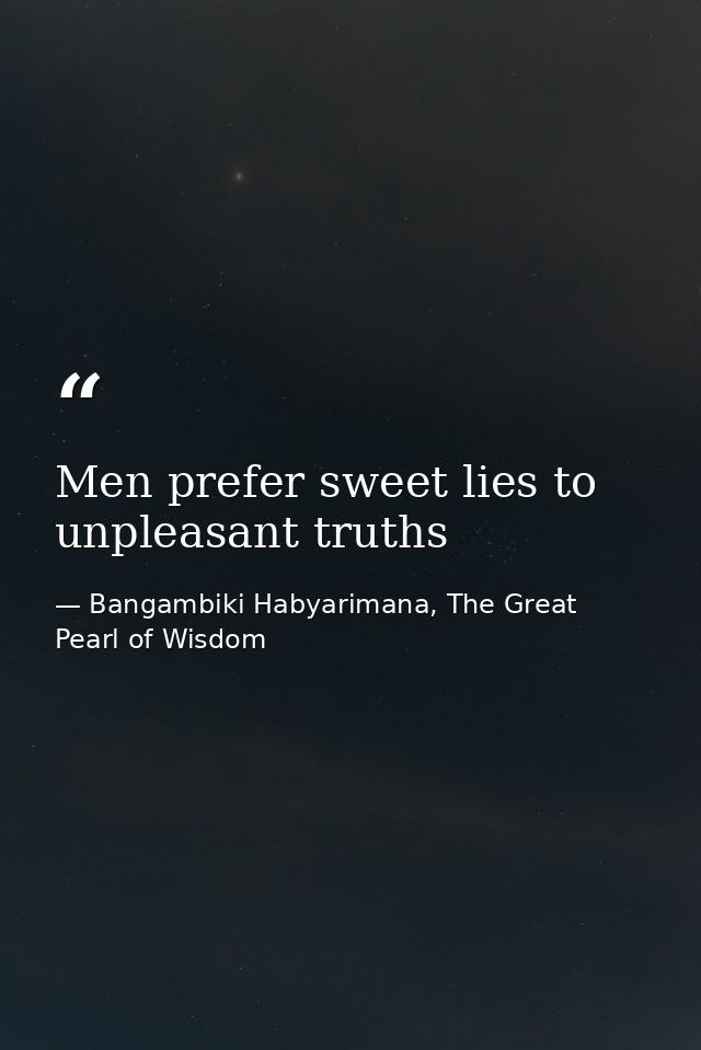 Men prefer sweet lies to unpleasant truths — Bangambiki Habyarimana, The Great Pearl of Wisdom