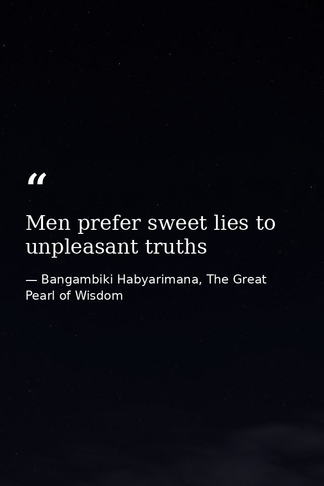 Men prefer sweet lies to unpleasant truths — Bangambiki Habyarimana, The Great Pearl of Wisdom
