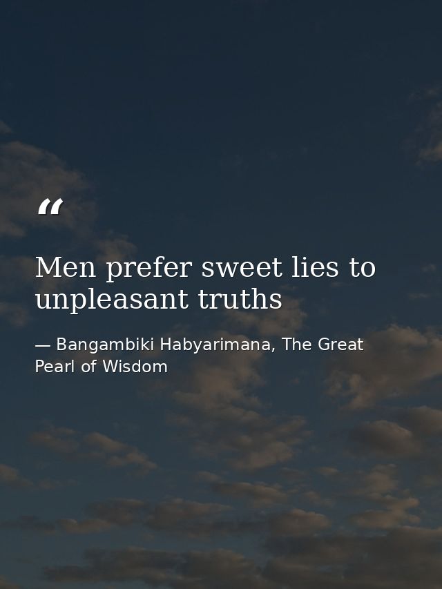Men prefer sweet lies to unpleasant truths — Bangambiki Habyarimana, The Great Pearl of Wisdom