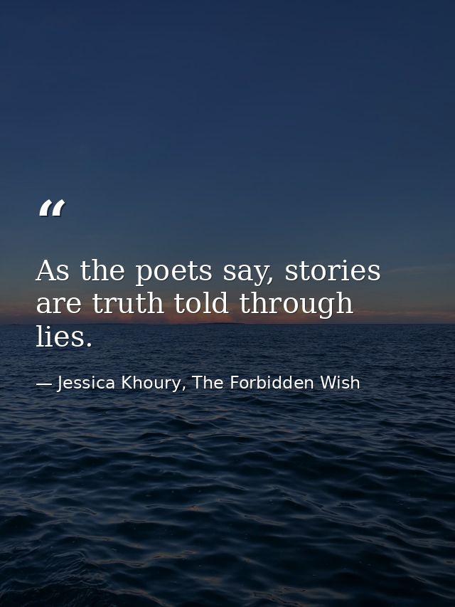 As the poets say, stories are truth told through lies. — Jessica Khoury, The Forbidden Wish