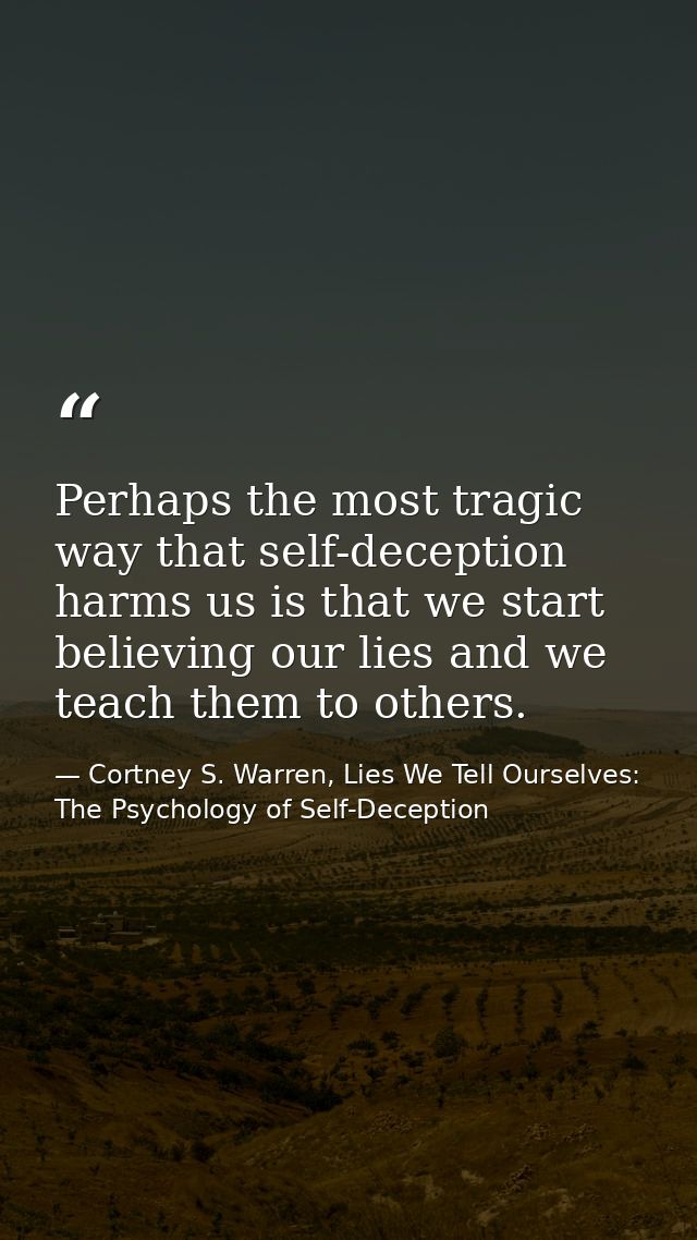 Perhaps the most tragic way that self-deception harms us is that we start believing our lies and we teach them to others — Cortney S. Warren, Lies We Tell Ourselves: The Psychology of Self-Deception