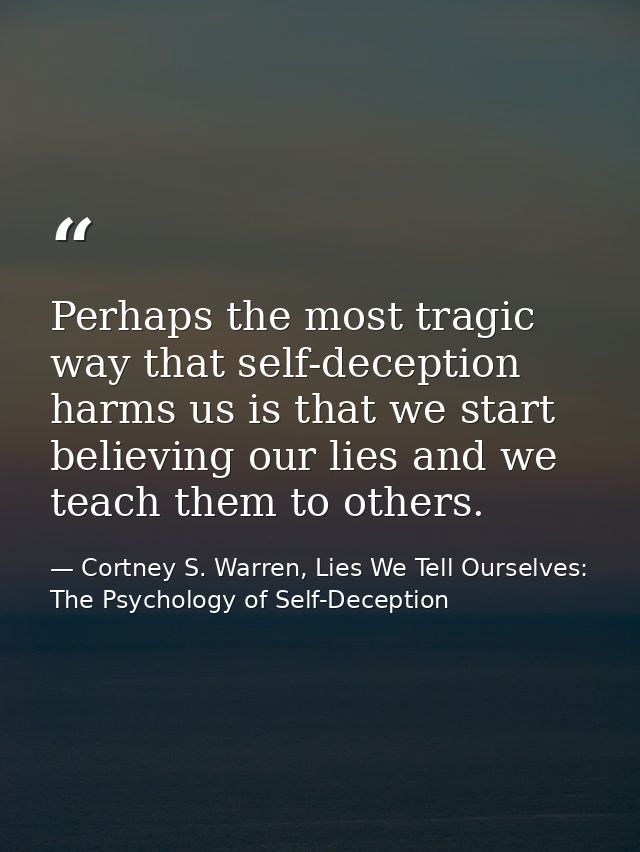 Perhaps the most tragic way that self-deception harms us is that we start believing our lies and we teach them to others — Cortney S. Warren, Lies We Tell Ourselves: The Psychology of Self-Deception