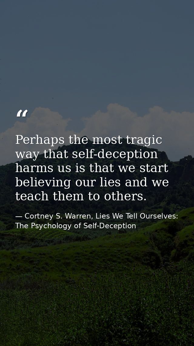 Perhaps the most tragic way that self-deception harms us is that we start believing our lies and we teach them to others — Cortney S. Warren, Lies We Tell Ourselves: The Psychology of Self-Deception