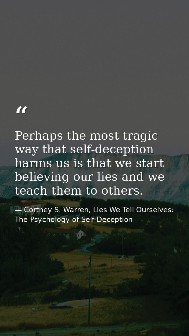 Perhaps the most tragic way that self-deception harms us is that we start believing our lies and we teach them to others — Cortney S. Warren, Lies We Tell Ourselves: The Psychology of Self-Deception