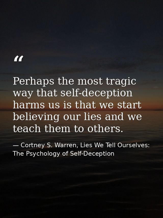 Perhaps the most tragic way that self-deception harms us is that we start believing our lies and we teach them to others — Cortney S. Warren, Lies We Tell Ourselves: The Psychology of Self-Deception