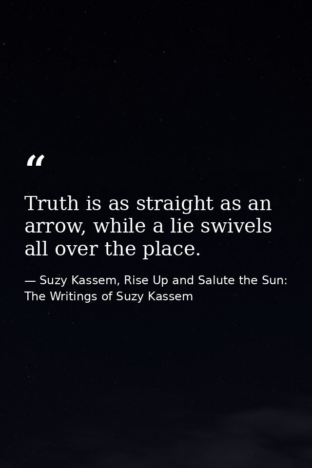 Truth is as straight as an arrow, while a lie swivels all over the place. — Suzy Kassem, Rise Up and Salute the Sun: The Writings of Suzy Kassem