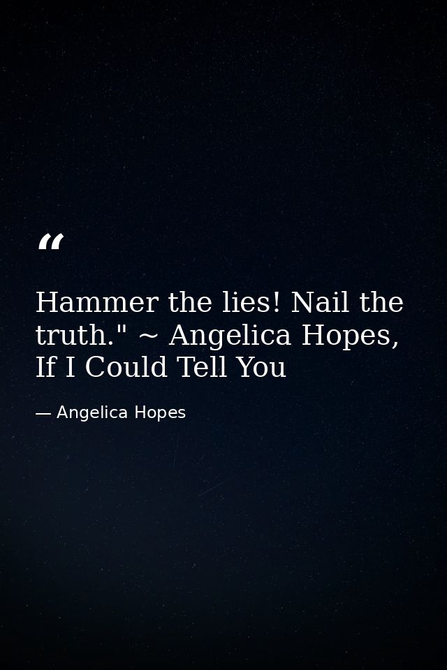 Hammer the lies! Nail the truth." ~ Angelica Hopes, If I Could Tell You — Angelica Hopes