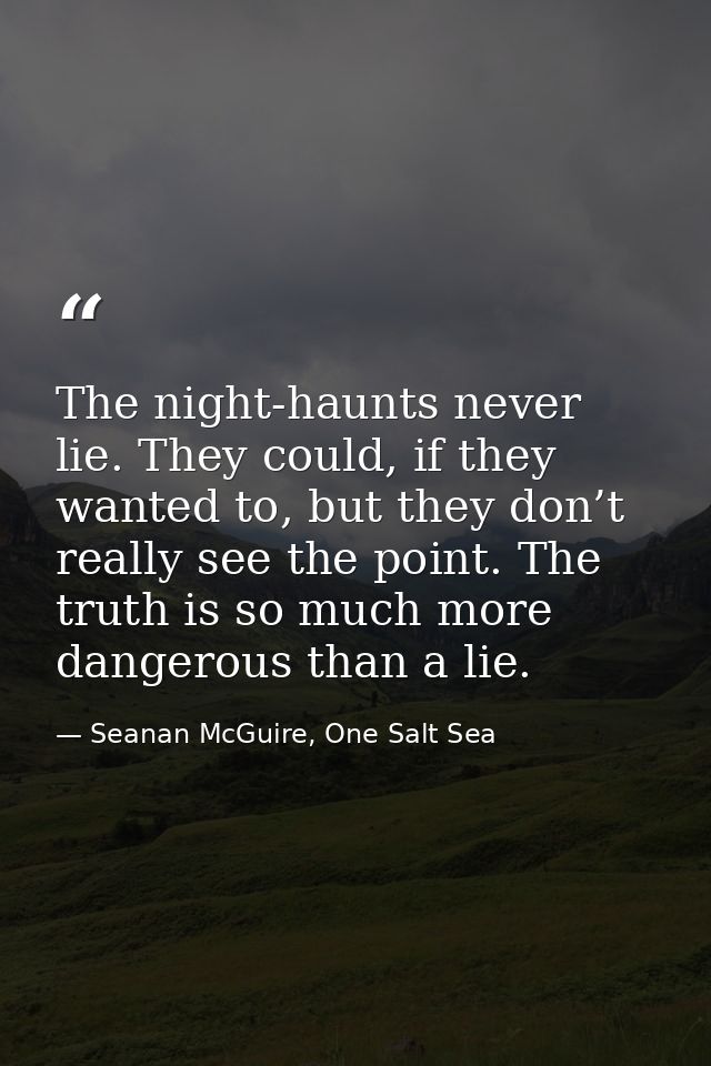 The night-haunts never lie. They could, if they wanted to, but they don’t really see the point. The truth is so much mor — Seanan McGuire, One Salt Sea