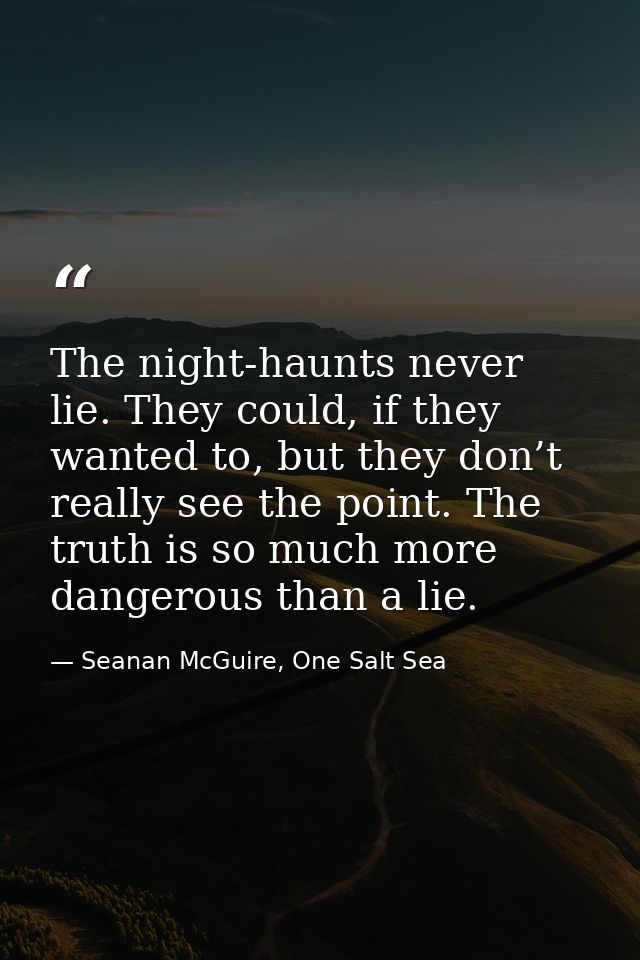 The night-haunts never lie. They could, if they wanted to, but they don’t really see the point. The truth is so much mor — Seanan McGuire, One Salt Sea