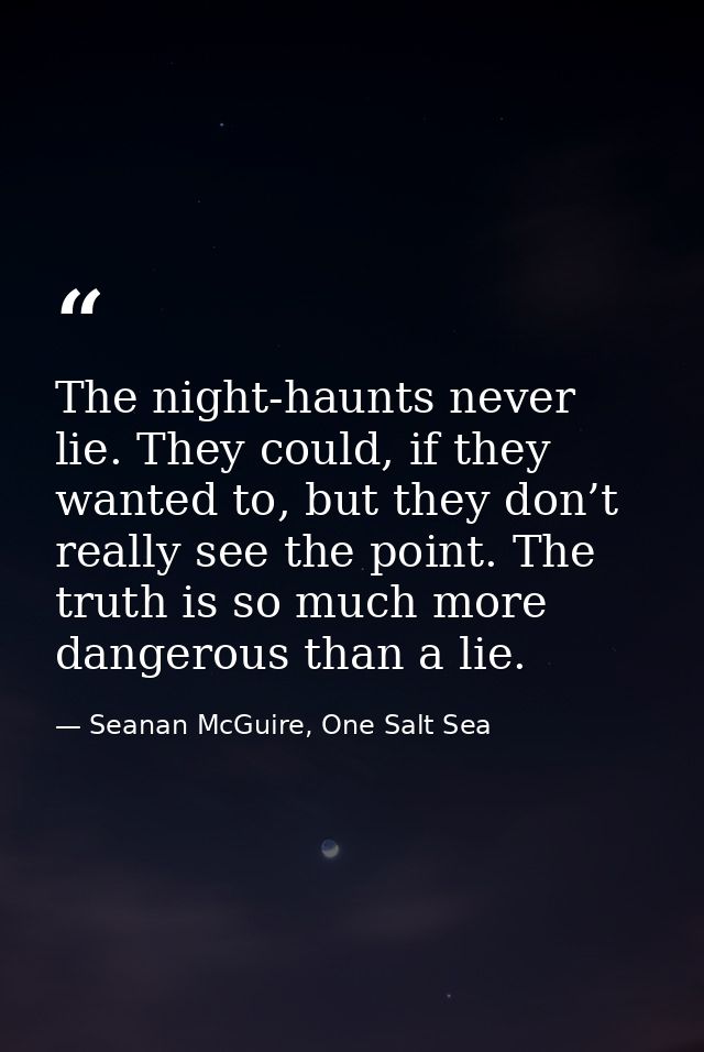 The night-haunts never lie. They could, if they wanted to, but they don’t really see the point. The truth is so much mor — Seanan McGuire, One Salt Sea