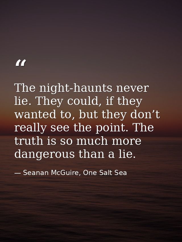 The night-haunts never lie. They could, if they wanted to, but they don’t really see the point. The truth is so much mor — Seanan McGuire, One Salt Sea