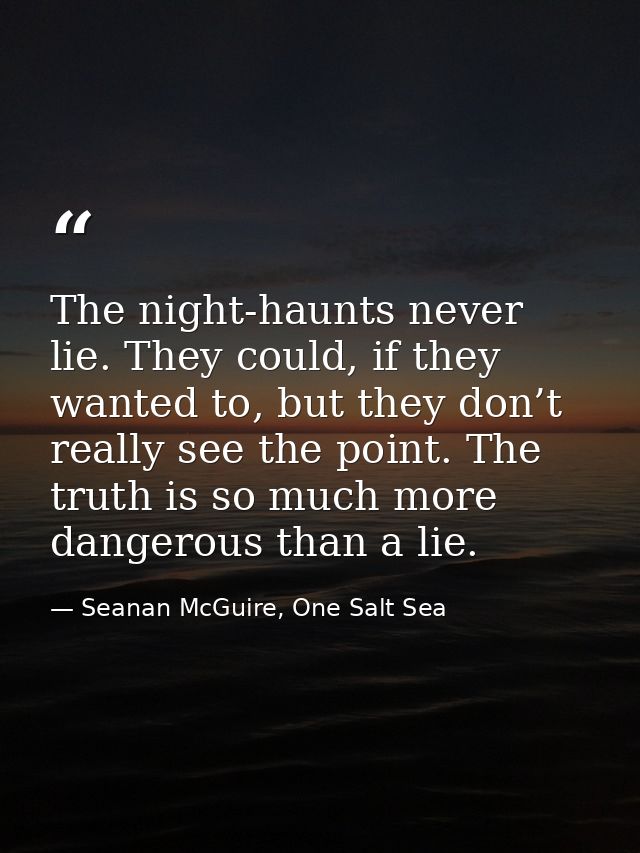 The night-haunts never lie. They could, if they wanted to, but they don’t really see the point. The truth is so much mor — Seanan McGuire, One Salt Sea