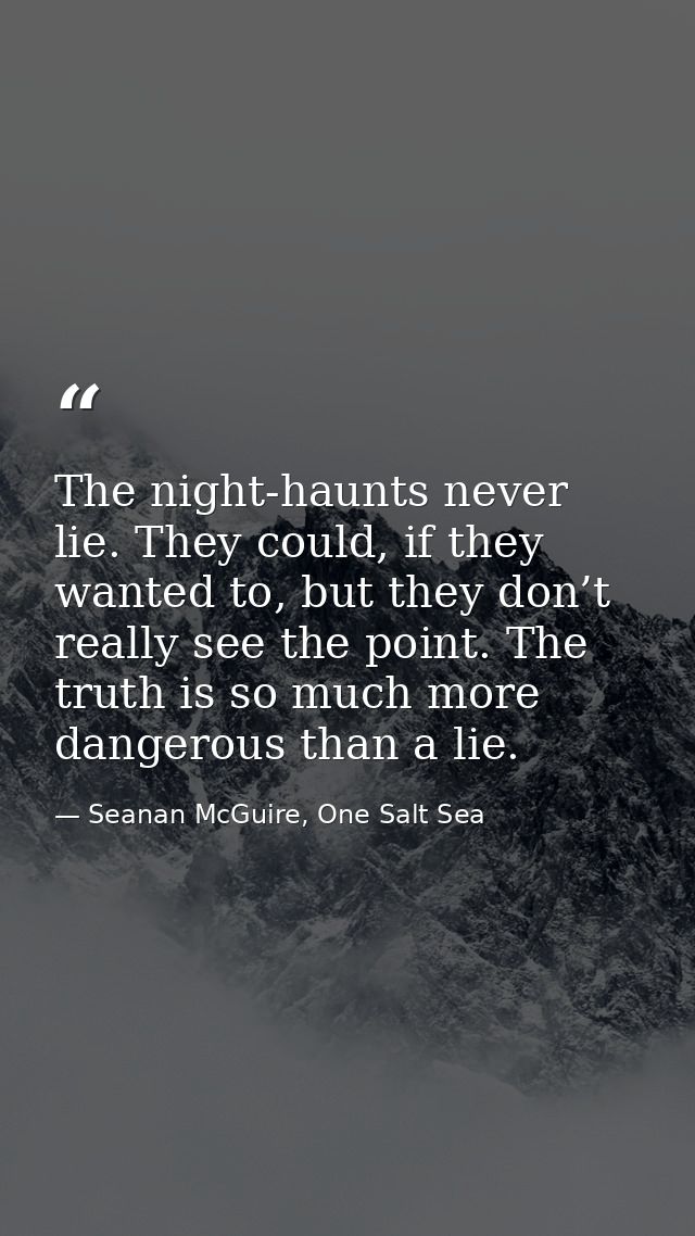 The night-haunts never lie. They could, if they wanted to, but they don’t really see the point. The truth is so much mor — Seanan McGuire, One Salt Sea