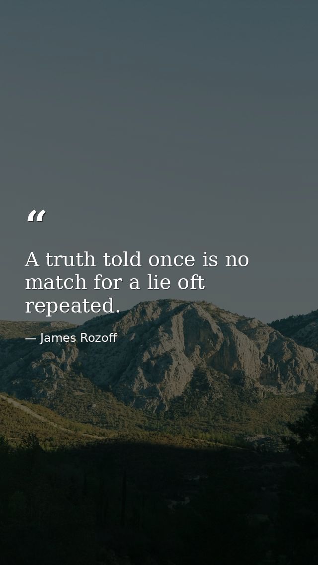 A truth told once is no match for a lie oft repeated. — James Rozoff
