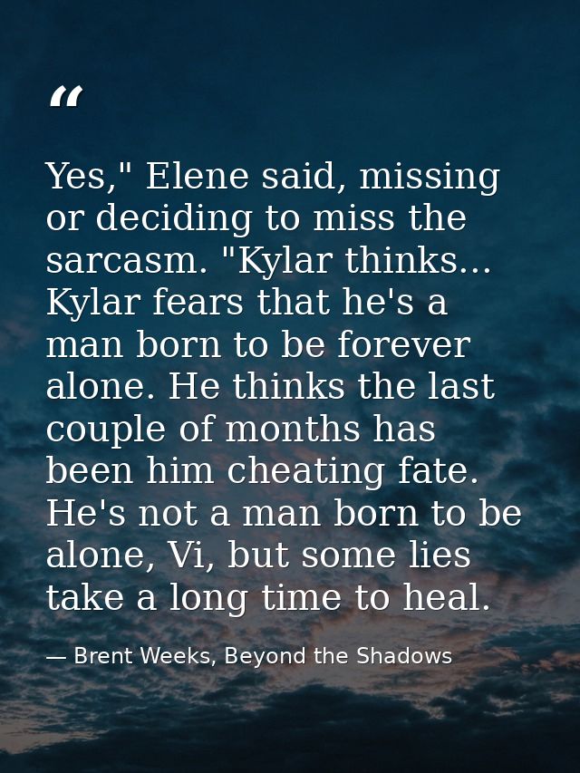 Yes," Elene said, missing or deciding to miss the sarcasm. "Kylar thinks... Kylar fears that he's a man born to be forev — Brent Weeks, Beyond the Shadows