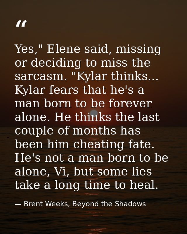Yes," Elene said, missing or deciding to miss the sarcasm. "Kylar thinks... Kylar fears that he's a man born to be forev — Brent Weeks, Beyond the Shadows