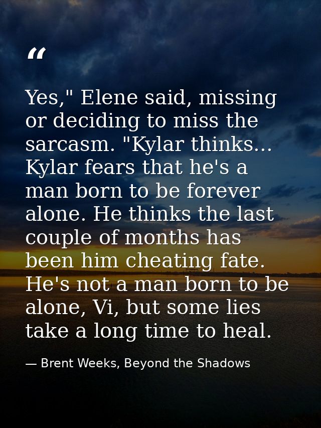 Yes," Elene said, missing or deciding to miss the sarcasm. "Kylar thinks... Kylar fears that he's a man born to be forev — Brent Weeks, Beyond the Shadows
