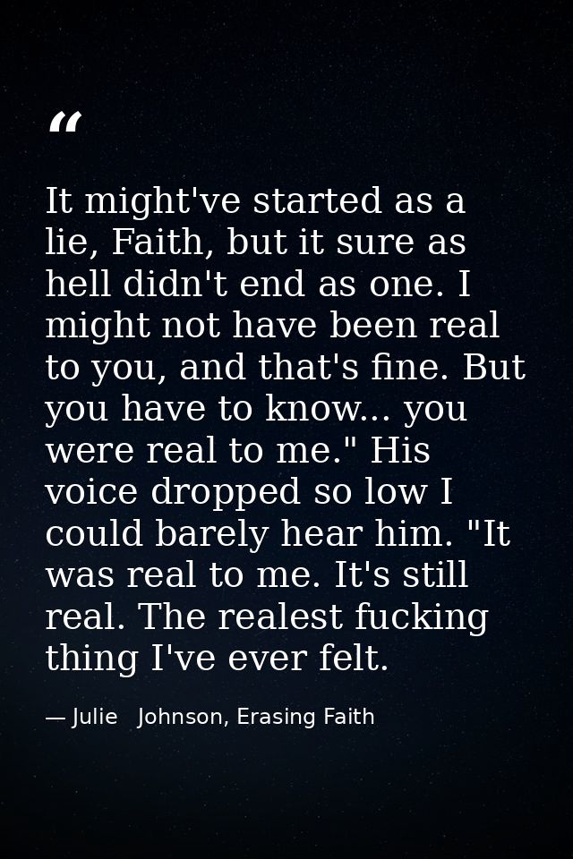 It might've started as a lie, Faith, but it sure as hell didn't end as one. I might not have been real to you, and that' — Julie   Johnson, Erasing Faith