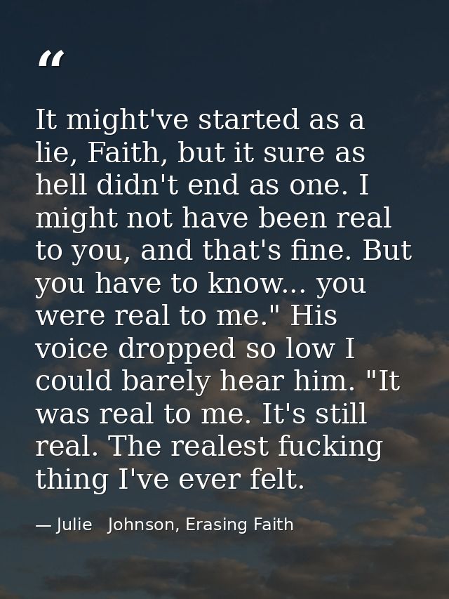 It might've started as a lie, Faith, but it sure as hell didn't end as one. I might not have been real to you, and that' — Julie   Johnson, Erasing Faith