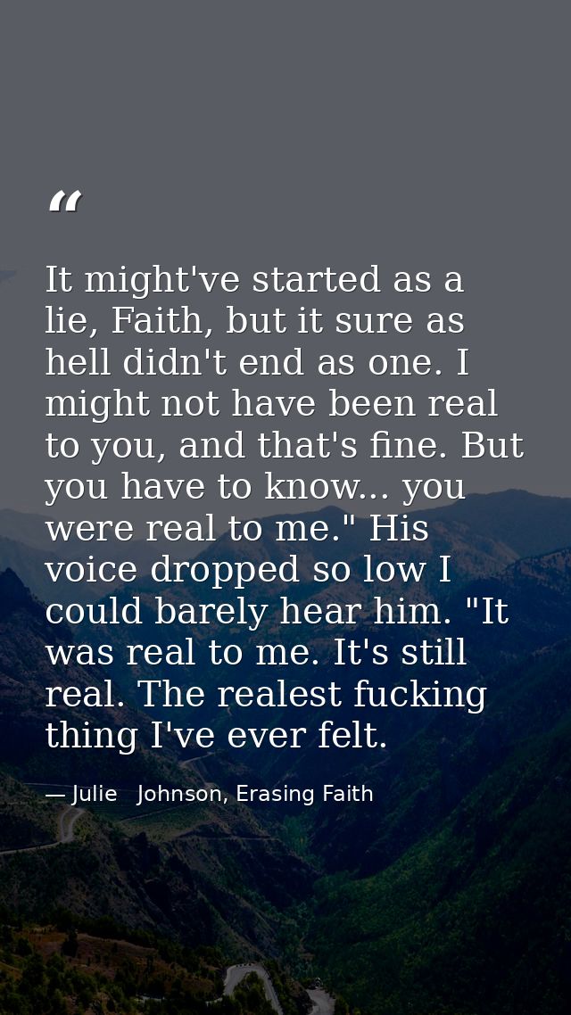 It might've started as a lie, Faith, but it sure as hell didn't end as one. I might not have been real to you, and that' — Julie   Johnson, Erasing Faith