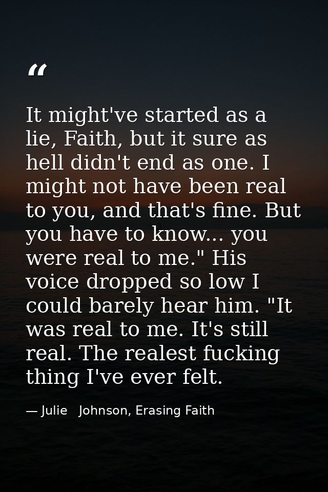 It might've started as a lie, Faith, but it sure as hell didn't end as one. I might not have been real to you, and that' — Julie   Johnson, Erasing Faith