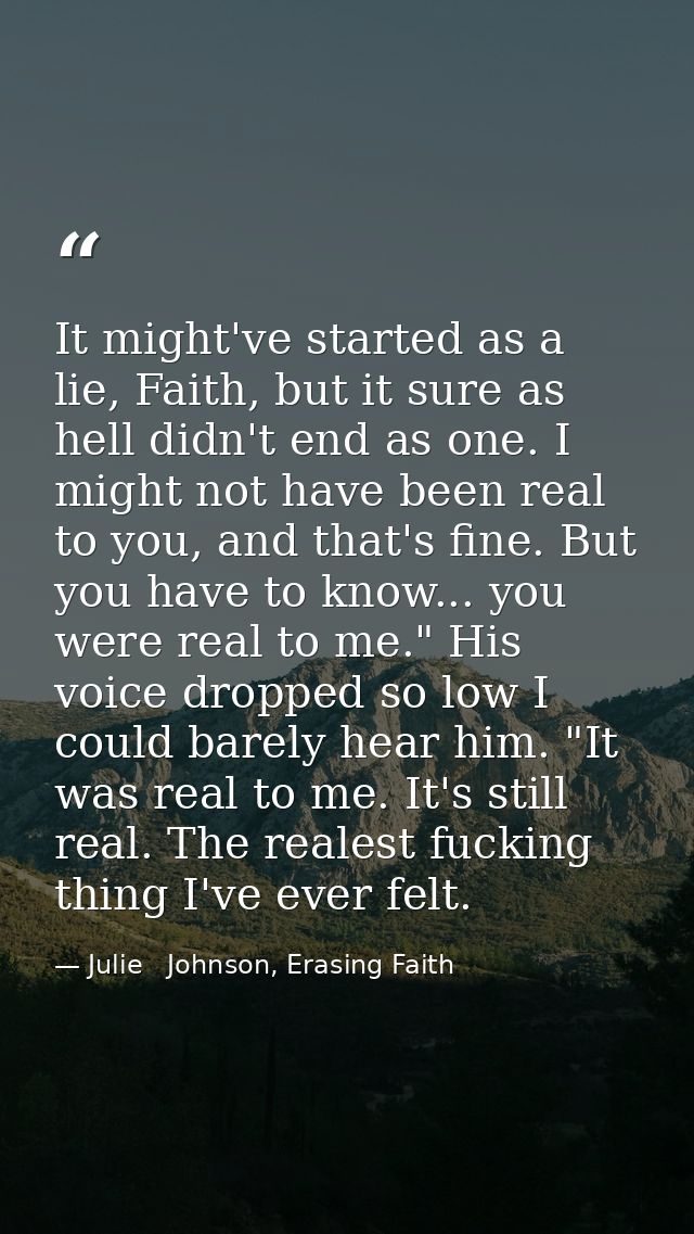 It might've started as a lie, Faith, but it sure as hell didn't end as one. I might not have been real to you, and that' — Julie   Johnson, Erasing Faith