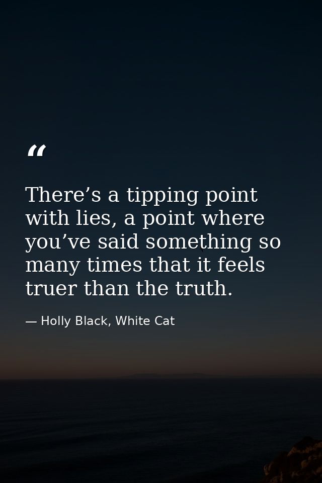There’s a tipping point with lies, a point where you’ve said something so many times that it feels truer than the truth. — Holly Black, White Cat