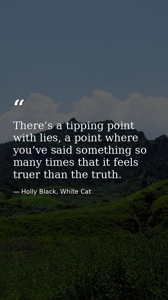 There’s a tipping point with lies, a point where you’ve said something so many times that it feels truer than the truth. — Holly Black, White Cat