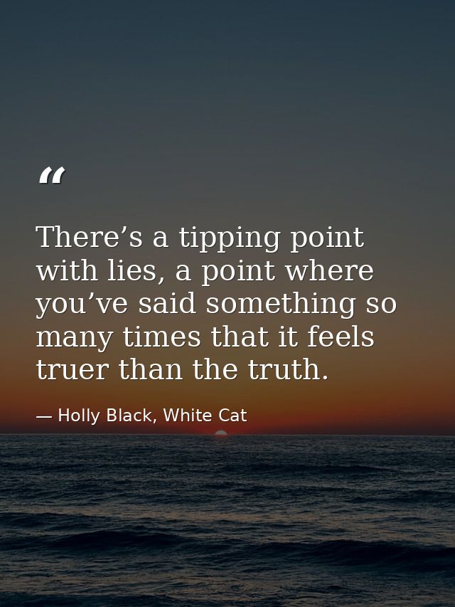 There’s a tipping point with lies, a point where you’ve said something so many times that it feels truer than the truth. — Holly Black, White Cat