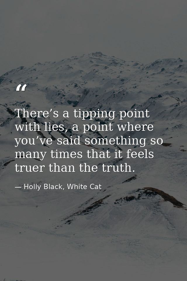 There’s a tipping point with lies, a point where you’ve said something so many times that it feels truer than the truth. — Holly Black, White Cat
