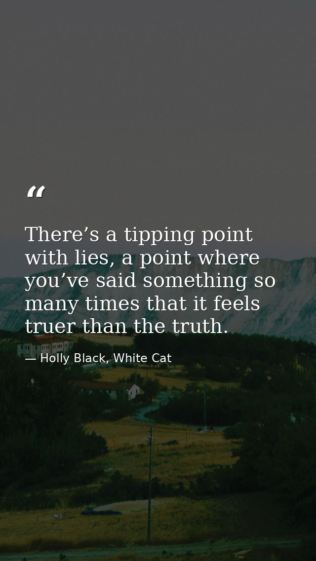 There’s a tipping point with lies, a point where you’ve said something so many times that it feels truer than the truth. — Holly Black, White Cat