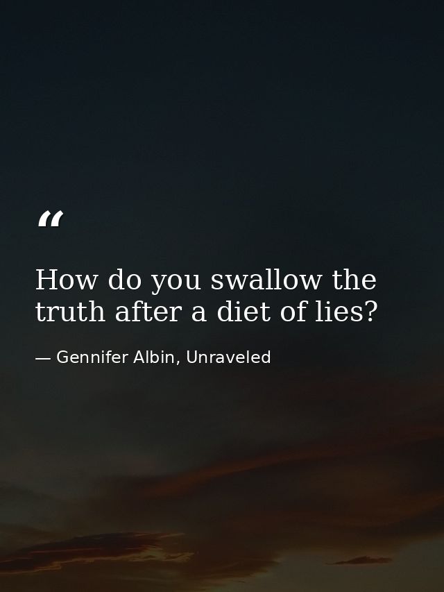 How do you swallow the truth after a diet of lies? — Gennifer Albin, Unraveled