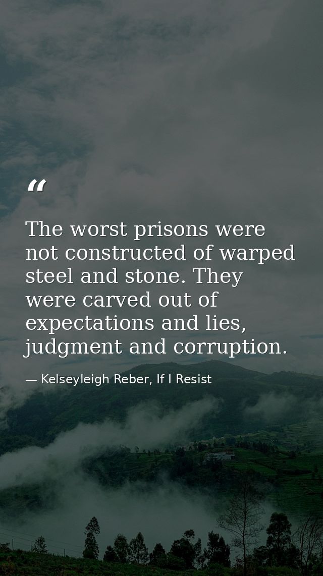 The worst prisons were not constructed of warped steel and stone. They were carved out of expectations and lies, judgmen — Kelseyleigh Reber, If I Resist