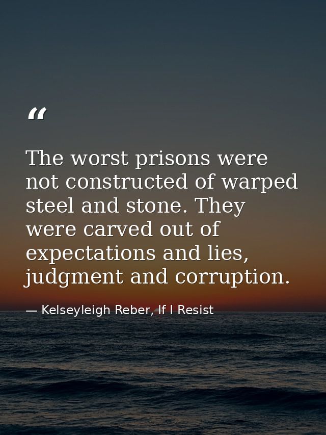 The worst prisons were not constructed of warped steel and stone. They were carved out of expectations and lies, judgmen — Kelseyleigh Reber, If I Resist