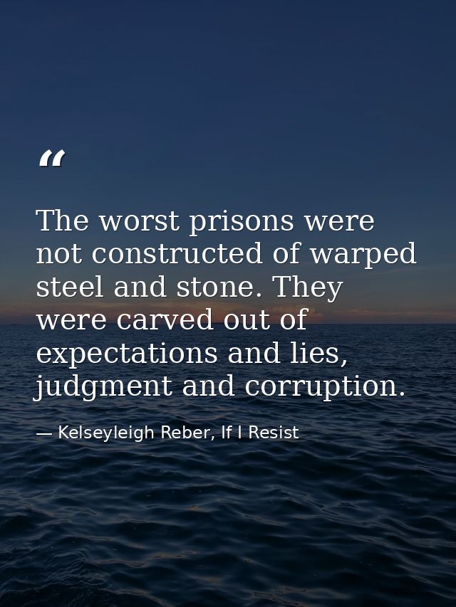 The worst prisons were not constructed of warped steel and stone. They were carved out of expectations and lies, judgmen — Kelseyleigh Reber, If I Resist