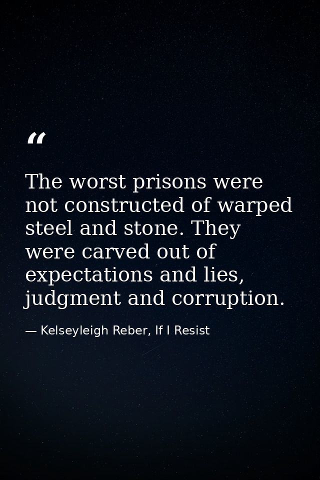 The worst prisons were not constructed of warped steel and stone. They were carved out of expectations and lies, judgmen — Kelseyleigh Reber, If I Resist