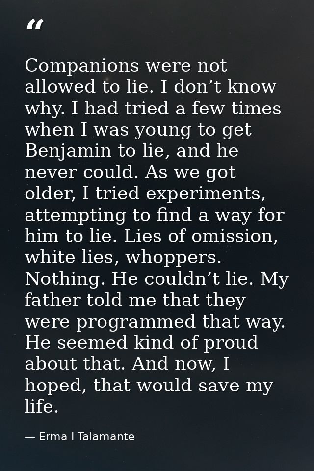 Companions were not allowed to lie. I don’t know why. I had tried a few times when I was young to get Benjamin to lie, a — Erma I Talamante
