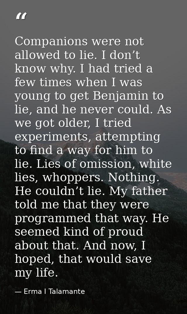 Companions were not allowed to lie. I don’t know why. I had tried a few times when I was young to get Benjamin to lie, a — Erma I Talamante
