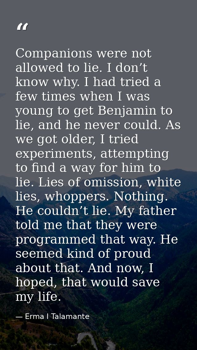 Companions were not allowed to lie. I don’t know why. I had tried a few times when I was young to get Benjamin to lie, a — Erma I Talamante