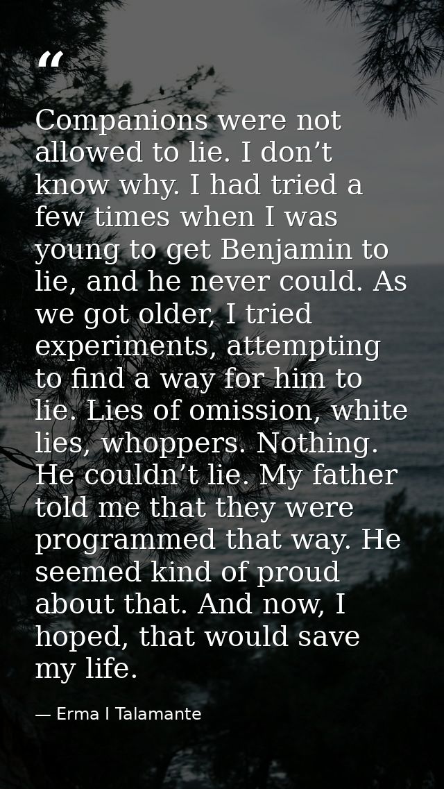 Companions were not allowed to lie. I don’t know why. I had tried a few times when I was young to get Benjamin to lie, a — Erma I Talamante
