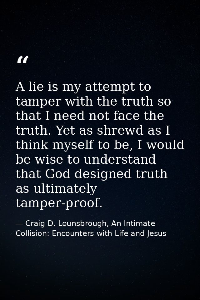 A lie is my attempt to tamper with the truth so that I need not face the truth. Yet as shrewd as I think myself to be, I — Craig D. Lounsbrough, An Intimate Collision: Encounters with Life and Jesus