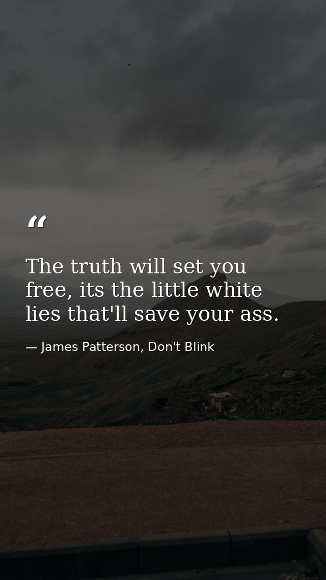 The truth will set you free, its the little white lies that'll save your ass. — James Patterson, Don't Blink