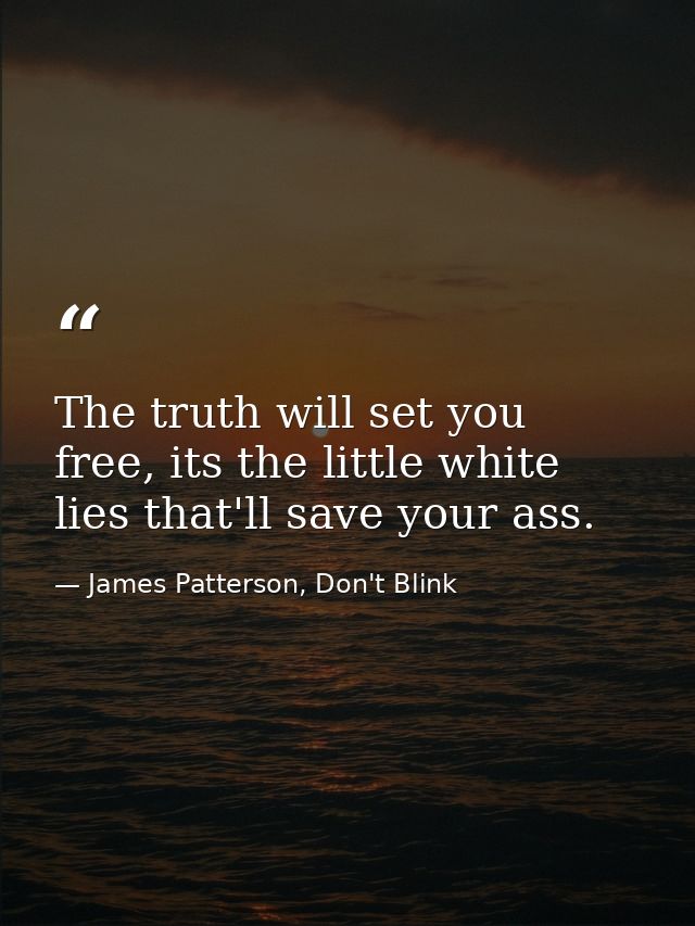 The truth will set you free, its the little white lies that'll save your ass. — James Patterson, Don't Blink