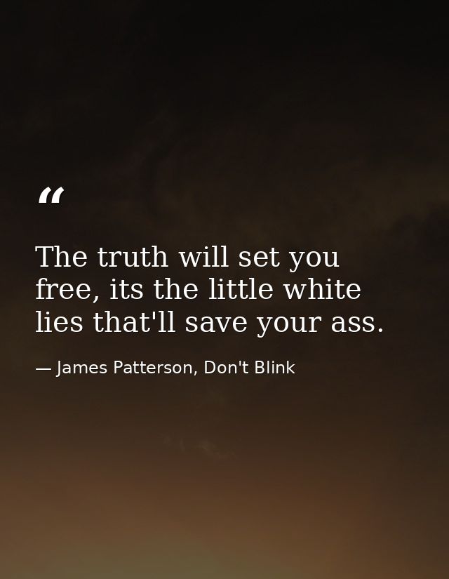The truth will set you free, its the little white lies that'll save your ass. — James Patterson, Don't Blink