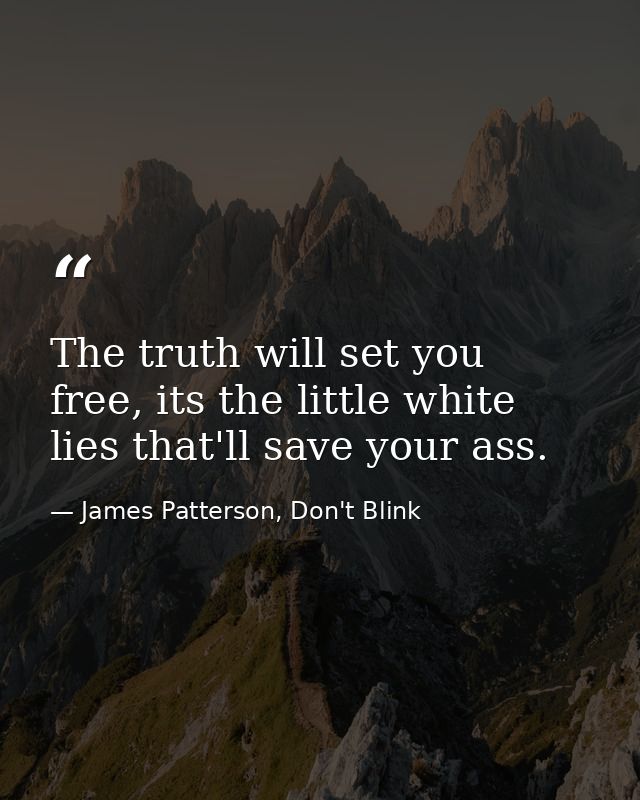 The truth will set you free, its the little white lies that'll save your ass. — James Patterson, Don't Blink
