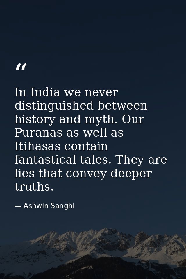 In India we never distinguished between history and myth. Our Puranas as well as Itihasas contain fantastical tales. The — Ashwin Sanghi