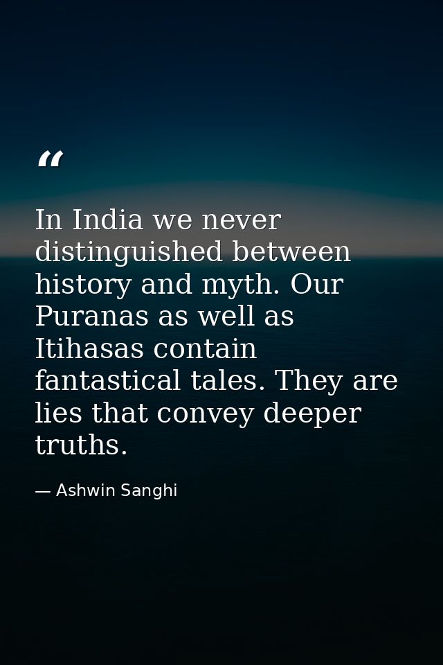 In India we never distinguished between history and myth. Our Puranas as well as Itihasas contain fantastical tales. The — Ashwin Sanghi