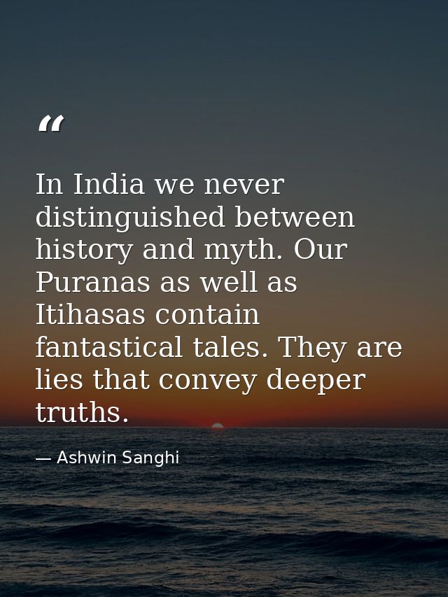 In India we never distinguished between history and myth. Our Puranas as well as Itihasas contain fantastical tales. The — Ashwin Sanghi