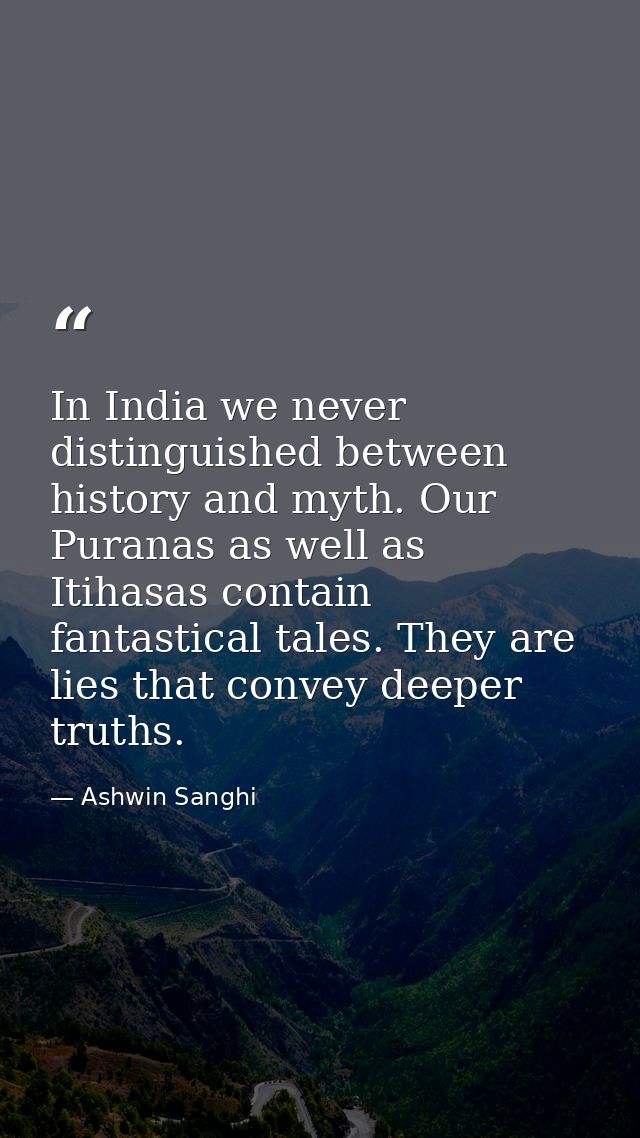 In India we never distinguished between history and myth. Our Puranas as well as Itihasas contain fantastical tales. The — Ashwin Sanghi