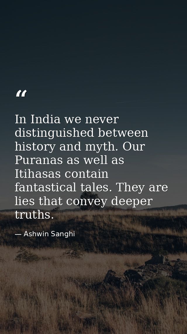In India we never distinguished between history and myth. Our Puranas as well as Itihasas contain fantastical tales. The — Ashwin Sanghi